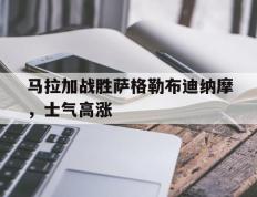 开云体育官网-包含马拉加战胜萨格勒布迪纳摩，士气高涨的词条