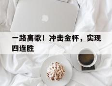 开云体育入口-包含一路高歌！冲击金杯，实现四连胜的词条