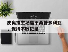 开云体育在线-关于皮奥拉主场逼平桑普多利亚，保持不败纪录的信息